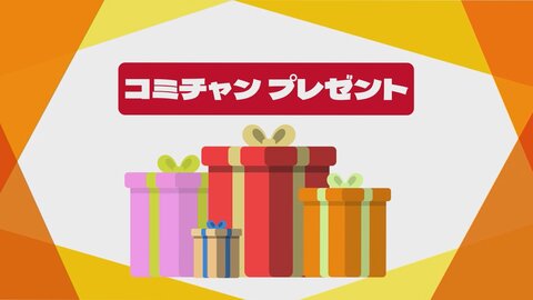 コミチャンプレゼント ＼コミチャンを見て応募しよう／　コミチャンプレゼント