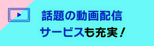 話題の動画配信サービスも充実！