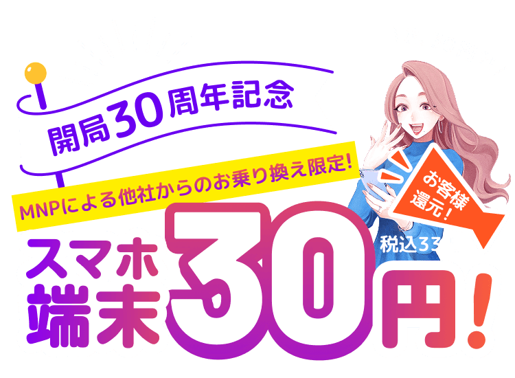 開局30周年記念、MNPによる他社からのお乗り換え限定!、スマホ端末30円!、税込33円