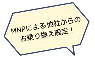 MNPによる他社からのお乗り換え限定！