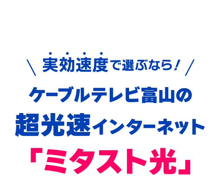 実効速度で選ぶなら！ケーブルテレビ富山の超光速インターネット「ミタスト光」