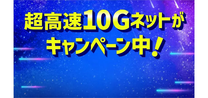 さらに速い！超高速10Gネットがキャンペーン中！