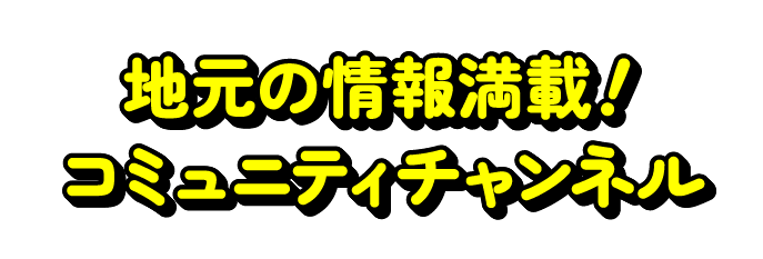 地元の情報満載！コミュニティチャンネル