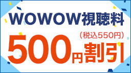 【期間限定】WOWOW視聴料500円割引キャンペーン実施中！