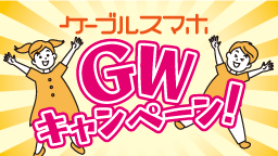 【ケーブルスマホ特価】GWキャンペーン実施中！