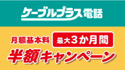 ケーブルプラス電話最大３か月間半額キャンペーン