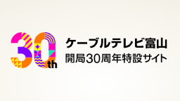 ケーブルテレビ富山-開局30周年特設サイト-